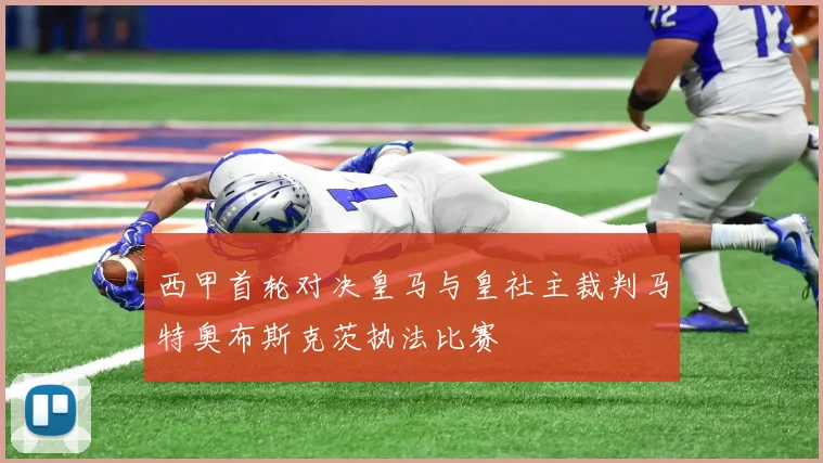 西甲首轮对决皇马与皇社主裁判马特奥布斯克茨执法比赛