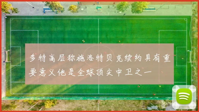 多特高层称施洛特贝克续约具有重要意义他是全球顶尖中卫之一