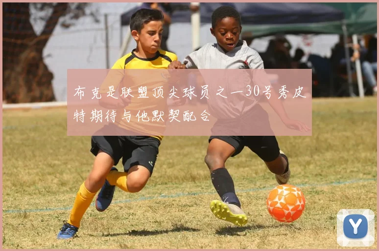 布克是联盟顶尖球员之一30号秀皮特期待与他默契配合