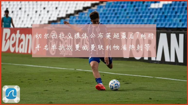 切尔西社交媒体公布英超最后7轮对手名单挑战曼城曼联利物浦热刺等强敌