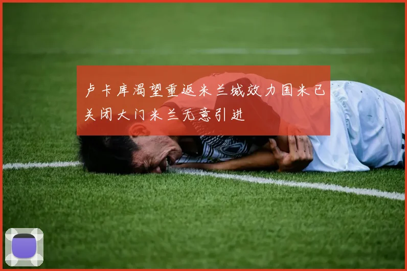 卢卡库渴望重返米兰城效力国米已关闭大门米兰无意引进