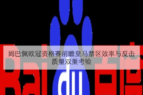 姆巴佩欧冠资格赛前瞻皇马禁区效率与反击质量双重考验